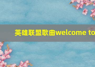 英雄联盟歌曲welcome to